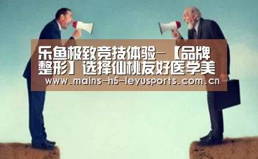 乐鱼极致竞技体验-【品牌整形】选择仙桃友好医学美容医院实现变美愿望(图2) 乐鱼平台最新版本