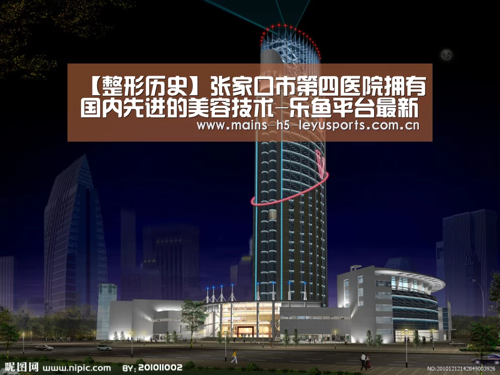 【整形历史】张家口市第四医院拥有国内先进的美容技术-乐鱼平台最新版本(图2) 乐鱼极致竞技体验