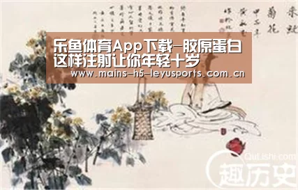 乐鱼体育App下载-胶原蛋白这样注射让你年轻十岁