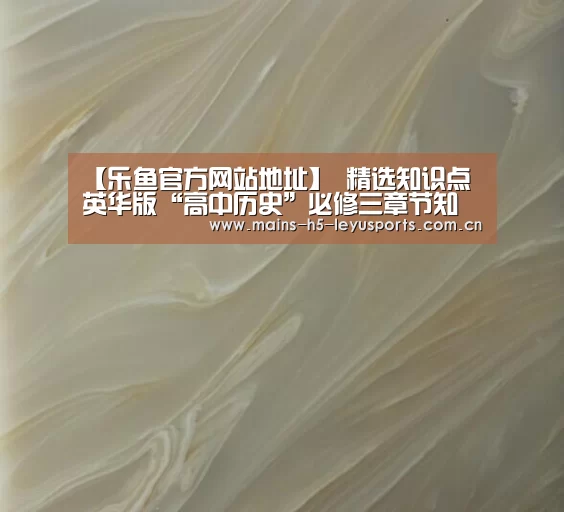【乐鱼官方网站地址】
精选知识点英华版“高中历史”必修三章节知识汇总(一)(图2) 乐鱼体育App下载