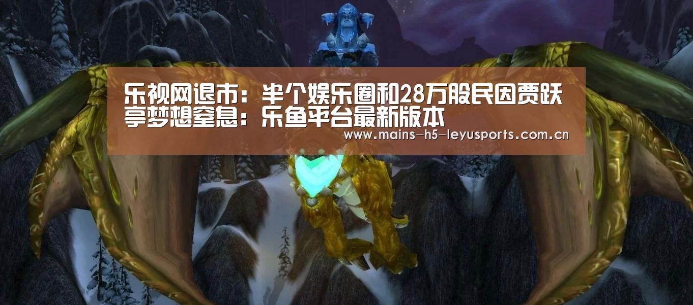 乐视网退市:半个娱乐圈和28万股民因贾跃亭梦想窒息:乐鱼平台最新版本(图3) 乐鱼平台最新版本