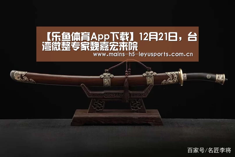 【乐鱼体育App下载】12月21日,台湾微整专家魏嘉宏来院
