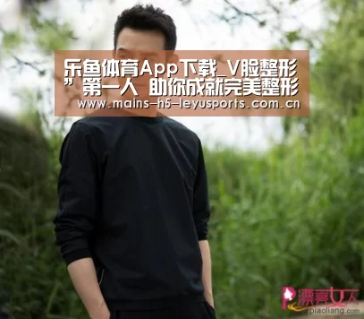 乐鱼体育App下载_V脸整形”第一人 助你成就完美整形